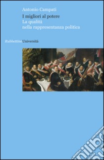 I migliori al potere. La qualità nella rappresentanza politica libro di Campati Antonio