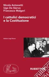 I cattolici democratici e la Costituzione libro di Antonetti Nicola; De Siervo Ugo; Malgeri Francesco