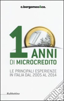 10 anni di microcredito. Le principali esperienze in Italia dal 2005 al 2014 libro