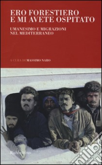 Ero forestiero e mi avete ospitato. Umanesimo e migrazioni nel Mediterraneo libro di Naro M. (cur.)