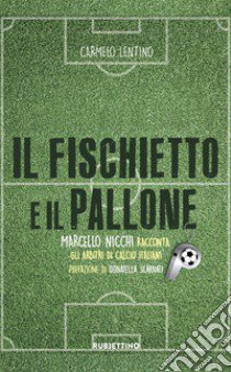 Il fischietto e il pallone. Marcello Nicchi racconta gli arbitri di calcio italiani libro di Lentino Carmelo