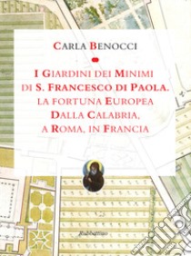 I giardini dei Minimi di San Francesco di Paola. La fortuna europea dalla Calabria, a Roma, in Francia. Ediz. a colori libro di Benocci Carla