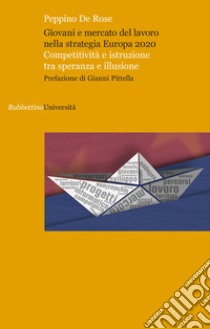 Giovani e mercato del lavoro nella strategia Europa 2020. Competitività e istruzione tra speranza e illusione libro di De Rose Peppino