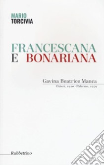 Francescana e bonariana. Gavina Beatrice Manca (Ozieri, 1910-Palermo, 1979) libro di Torcivia Mario