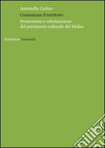 Comunicare il territorio. Promozione e valorizzazione del patrimonio culturale del Molise libro di Golino Antonella