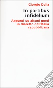 In partibus infidelium. Appunti su alcuni poeti in dialetto dell'Italia repubblica libro di Delia Giorgio