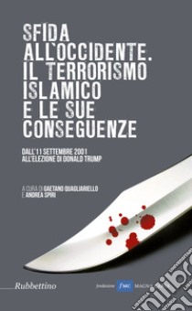 Sfida all'Occidente: il terrorismo islamico e le sue conseguenze. Dall'11 settembre 2001 all'elezione di Donald Trump libro di Quagliarello G. (cur.); Spiri A. (cur.)