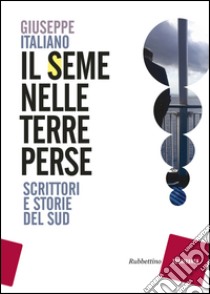 Il seme nelle terre perse. Scrittori e storie del sud libro di Italiano Giuseppe