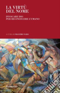 La virtù del nome. Invocare Dio per riconoscere l'umanO libro di Naro M. (cur.)