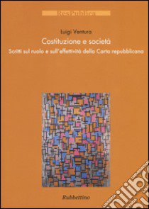 Costituzione e società. Scritti sul ruolo e sull'effettività della Carta repubblicana libro di Ventura Luigi