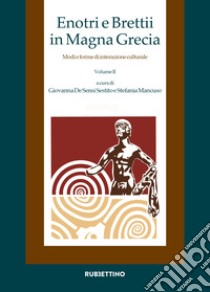 Enotri e Brettii in Magna Grecia. Modi e forme di interazione culturale. Vol. 2/1-2 libro di De Sensi Sestito G. (cur.); Mancuso S. (cur.)