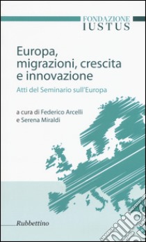 Europa. Migrazioni, crescita e innovazione. Atti del seminario sull'Europa libro di Arcelli F. (cur.); Miraldi S. (cur.)