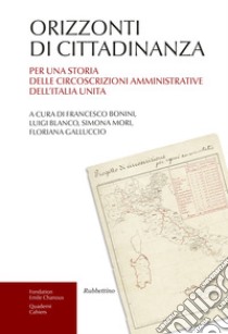 Orizzonti di cittadinanza. Per una storia delle circoscrizioni amministrative dell'Italia unita libro di Bonini F. (cur.); Blanco L. (cur.); Mori S. (cur.)