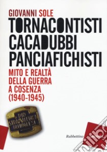 Tornacontisti cacadubbi panciafichisti. Mito e realtà della guerra a Cosenza (1940-1945) libro di Sole Giovanni