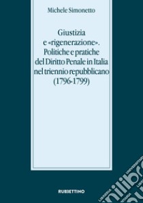 Giustizia e «rigenerazione». Politiche e pratiche del diritto penale in Italia nel triennio repubblicano (1796-1799) libro di Simonetto Michele