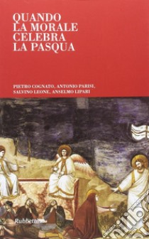 Quando la morale celebra la Pasqua libro di Cognato Pietro; Parisi Antonio; Leone Salvino