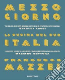 Mezzogiorno. La cucina del Sud Italia libro di Mazzei Francesco