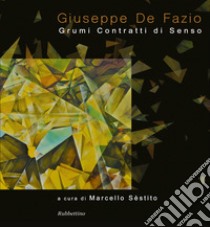 Giuseppe De Fazio. Grumi contratti di senso. Ediz. illustrata libro di Sèstito M. (cur.)