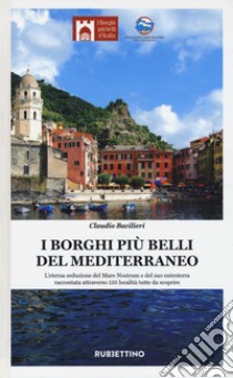 I borghi più belli del Mediterraneo. L'eterna seduzione del Mare Nostrum e del suo entroterra raccontata attraverso 135 località tutte da scoprire libro di Bacilieri Claudio