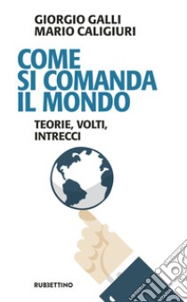 Come si comanda il mondo. Teorie, volti, intrecci libro di Galli Giorgio; Caligiuri Mario