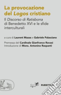 La provocazione del logos cristiano. Il «Discorso di Ratisbona» di Benedetto XVI e le sfide interculturali libro di Mazas L. (cur.); Palasciano G. (cur.)