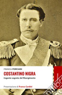 Costantino Nigra. L'agente segreto del Risorgimento libro di Porciani Franca