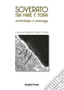 Soverato tra mare e terra. Archeologia e paesaggi. Ediz. illustrata libro di Maida A. (cur.); Pisano M. A. (cur.); Riverso R. (cur.)