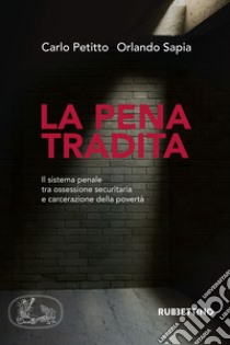 La pena tradita. Il sistema penale tra ossessione securitaria e carcerazione della povertà libro di Petitto Carlo; Sapia Orlando