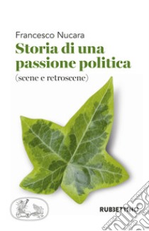 Storia di una passione politica (scene e retroscene) libro di Nucara Francesco; Romeo N. (cur.)