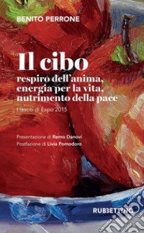 Il cibo. Respiro dell'anima, energia per la vita, nutrimento per la pace. I lasciti di Expo 2015 libro di Perrone Benito