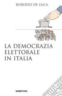 La democrazia elettorale in Italia libro di De Luca Roberto