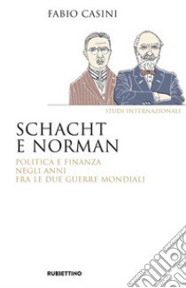 Schacht e Norman. Politica e finanza negli anni fra le due guerre mondiali libro di Casini Fabio