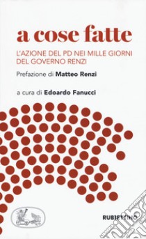 A cose fatte. L'azione del PD nei mille giorni del governo libro di Fanucci E. (cur.)