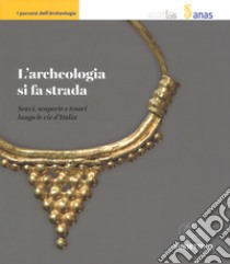 L'archeologia si fa strada. Scavi, scoperte e tesori lungo le vie d'Italia libro