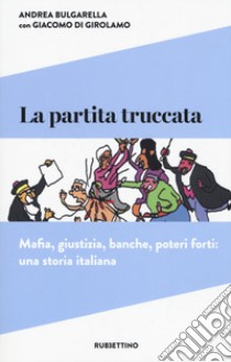 La partita truccata. Mafia, giustizia, banche, poteri forti: una storia italiana libro di Bulgarella Andrea; Di Girolamo Giacomo