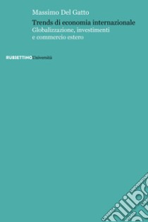 Trends di economia internazionale. Globalizzazione, investimenti e commercio estero libro di Del Gatto Massimo