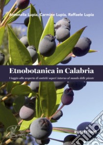 Etnobotanica in Calabria. Viaggio alla scoperta di antichi saperi intorno al mondo delle piante libro di Lupia Antonella; Lupia Carmine; Lupia Raffaele