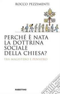 Perché è nata la dottrina sociale della Chiesa? Tra magistero e pensiero libro di Pezzimenti Rocco