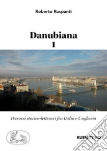 Danubiana. Percorsi storico-letterari fra Italia e Ungheria. Vol. 1 libro di Ruspanti Roberto