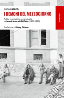 I demoni del Mezzogiorno. Follia, pregiudizio e marginalità nel manicomio di Girifalco (1881-1921) libro di Greco Oscar