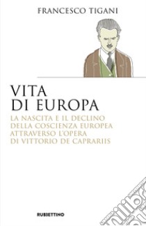 Vita di Europa. La nascita e il declino della coscienza europea attraverso l'opera di Vittorio de Caprariis libro di Tigani Francesco