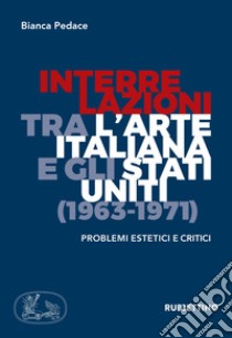 Interrelazioni tra l'arte italiana e gli Stati Uniti (1963-1971). Problemi estetici e critici libro di Pedace Bianca