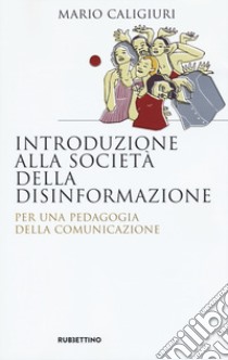 Introduzione alla società della disinformazione. Per una pedagogia della comunicazione libro di Caligiuri Mario