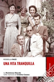 Una vita tranquilla. La Resistenza liberale nelle memorie di Cristina Casana libro di Pace Rossella