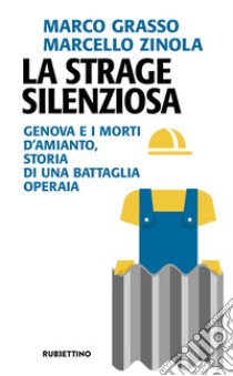 La strage silenziosa. Genova e i morti d'amianto, storia di una battaglia operaia libro di Grasso Marco; Zinola Marcello