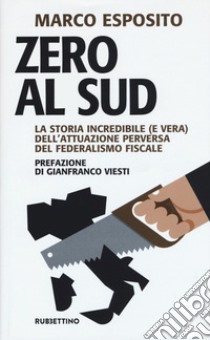 Zero al Sud. La storia incredibile (e vera) dell'attuazione perversa del federalismo fiscale libro di Esposito Marco