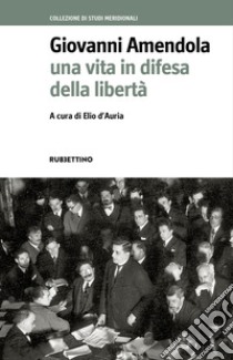 Giovanni Amendola. Una vita in difesa della libertà libro di D'Auria E. (cur.)