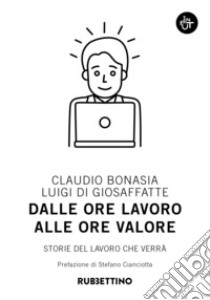 Dalle ore lavoro alle ore valore. Storie del lavoro che verrà libro di Bonasia Claudio; Di Giosaffatte Luigi