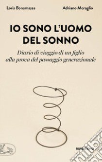 Io sono l'uomo del sonno. Diario di un viaggio di un figlio alla prova del passaggio generazionale libro di Bonamassa Loris; Moraglio Adriano