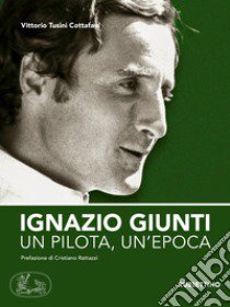 Ignazio Giunti. Un pilota, un'epoca libro di Tusini Cottafavi Vittorio